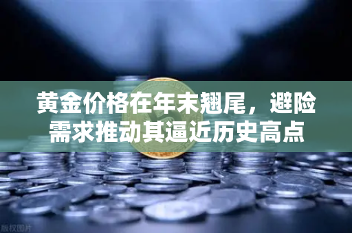 黄金价格在年末翘尾，避险需求推动其逼近历史高点