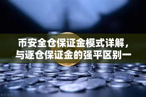 币安全仓保证金模式详解，与逐仓保证金的强平区别一次讲透