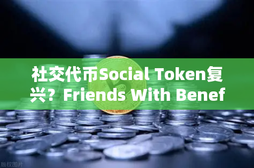 社交代币Social Token复兴？Friends With Benefits推出新治理模型，币安生态迎来新机遇-第1张图片-币安Binance