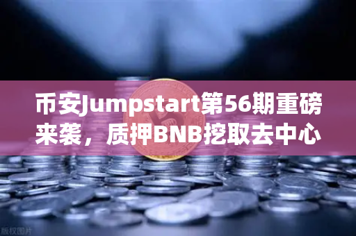 币安Jumpstart第56期重磅来袭，质押BNB挖取去中心化AI项目Akash（AKT）一场财富与技术的双重盛宴