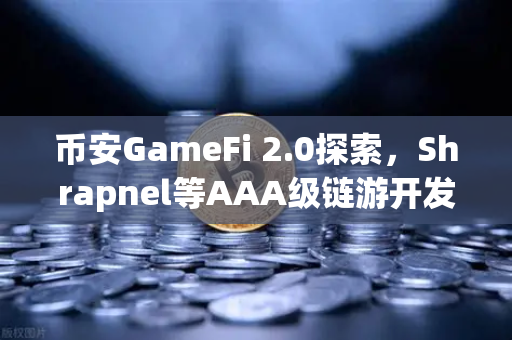币安GameFi 2.0探索，Shrapnel等AAA级链游开发进度更新，2025年能否爆发？