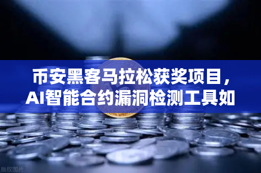 币安黑客马拉松获奖项目，AI智能合约漏洞检测工具如何守护你的数字资产
