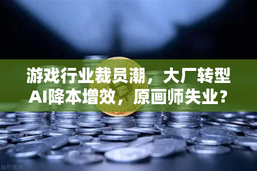 游戏行业裁员潮，大厂转型AI降本增效，原画师失业？币安生态下的新机遇