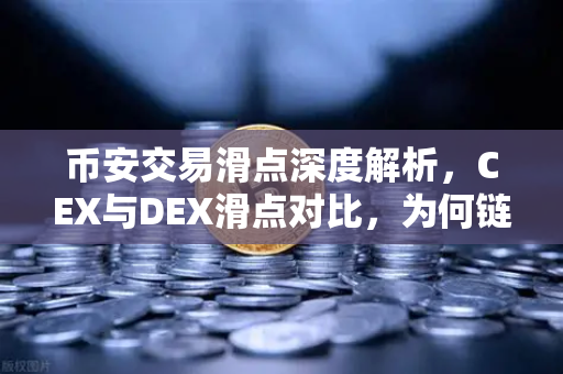 币安交易滑点深度解析，CEX与DEX滑点对比，为何链上交易有时成本更高？