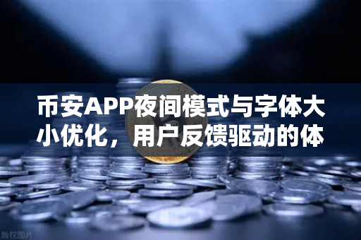 币安APP夜间模式与字体大小优化，用户反馈驱动的体验升级之路