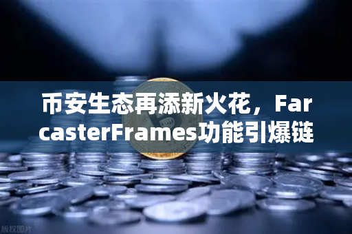 币安生态再添新火花，FarcasterFrames功能引爆链上互动新纪元