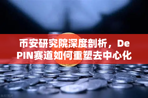 币安研究院深度剖析，DePIN赛道如何重塑去中心化物理基础设施网络