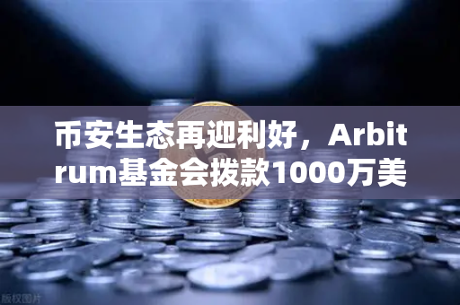 币安生态再迎利好，Arbitrum基金会拨款1000万美元激励开发者，行业格局或将重塑