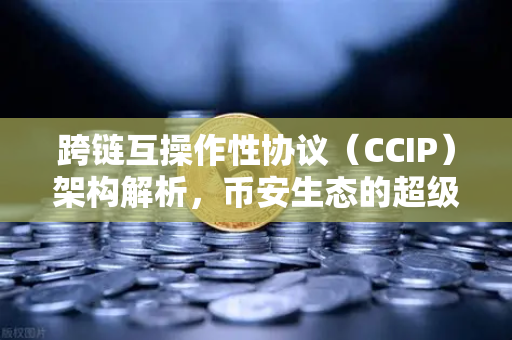 跨链互操作性协议（CCIP）架构解析，币安生态的超级连接器