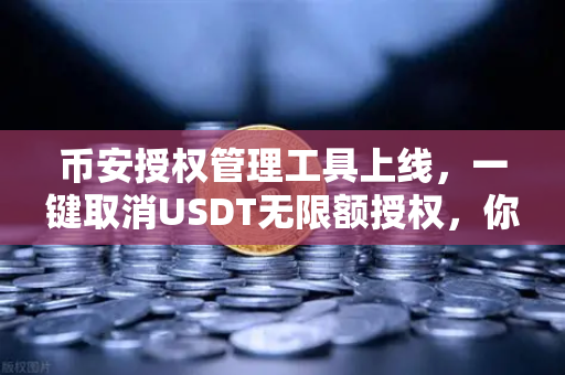 币安授权管理工具上线，一键取消USDT无限额授权，你的资产安全终于有后悔药了