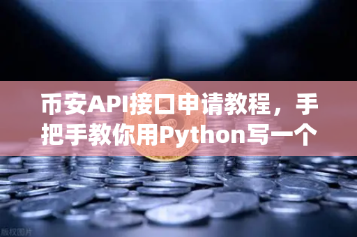 币安API接口申请教程，手把手教你用Python写一个自动交易脚本