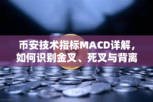 币安技术指标MACD详解，如何识别金叉、死叉与背离信号？