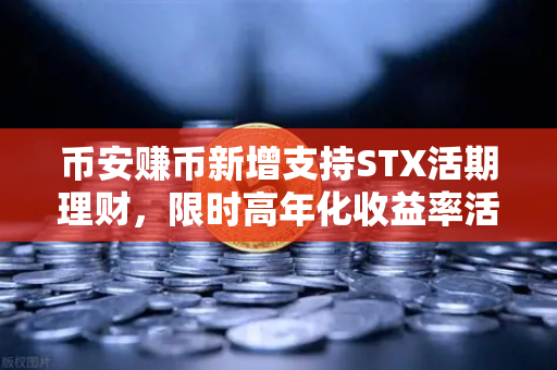 币安赚币新增支持STX活期理财，限时高年化收益率活动详解