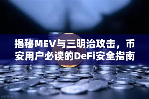 揭秘MEV与三明治攻击，币安用户必读的DeFi安全指南