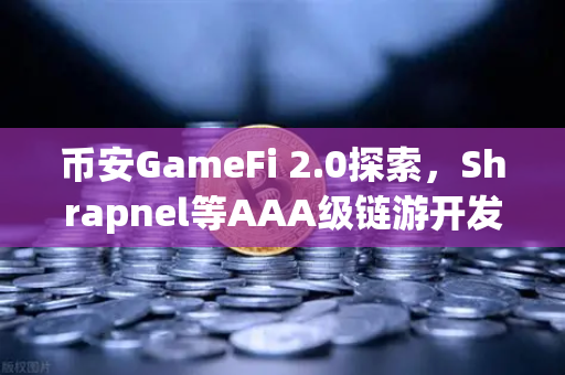 币安GameFi 2.0探索，Shrapnel等AAA级链游开发进度更新，2025年爆发前夜？