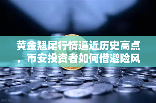黄金翘尾行情逼近历史高点，币安投资者如何借避险风潮布局？