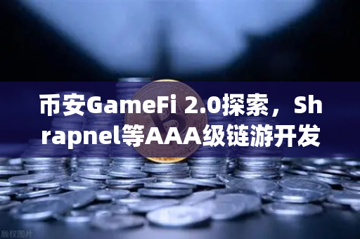 币安GameFi 2.0探索，Shrapnel等AAA级链游开发进度更新，区块链游戏新纪元已来临