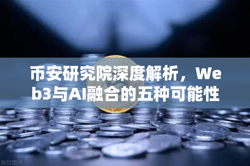 币安研究院深度解析，Web3与AI融合的五种可能性与挑战