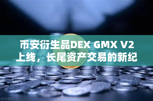 币安衍生品DEX GMX V2上线，长尾资产交易的新纪元