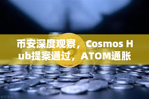 币安深度观察，Cosmos Hub提案通过，ATOM通胀率调整为7%对持币者意味着什么？