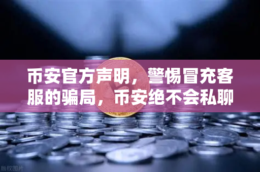 币安官方声明，警惕冒充客服的骗局，币安绝不会私聊索要密码或验证码