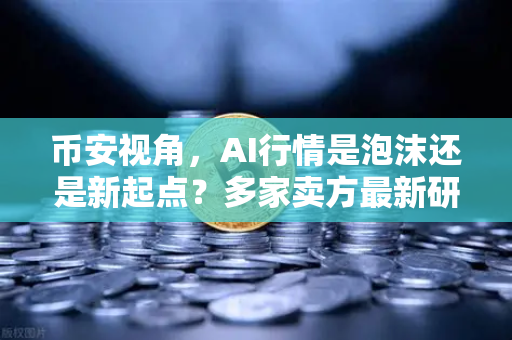 币安视角，AI行情是泡沫还是新起点？多家卖方最新研判