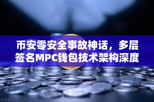 币安零安全事故神话，多层签名MPC钱包技术架构深度解密