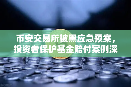 币安交易所被黑应急预案，投资者保护基金赔付案例深度回顾