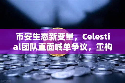币安生态新变量，Celestial团队直面喊单争议，重构未来路线图