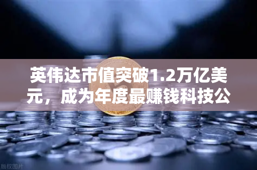 英伟达市值突破1.2万亿美元，成为年度最赚钱科技公司！币安用户如何抓住AI红利？