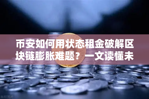 币安如何用状态租金破解区块链膨胀难题？一文读懂未来存储革命