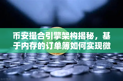 币安撮合引擎架构揭秘，基于内存的订单簿如何实现微秒级匹配？