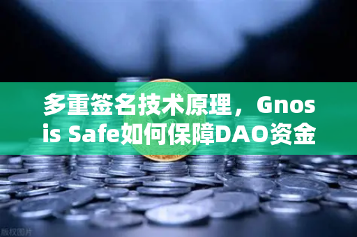 多重签名技术原理，Gnosis Safe如何保障DAO资金安全？