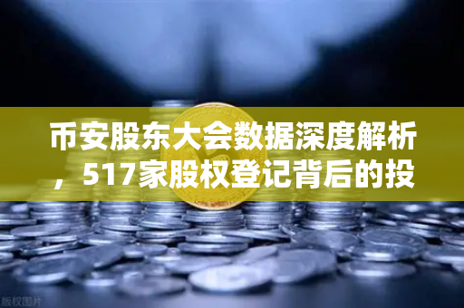 币安股东大会数据深度解析，517家股权登记背后的投资风向标