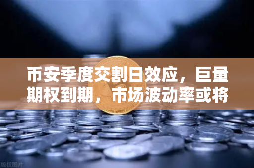 币安季度交割日效应，巨量期权到期，市场波动率或将放大，你准备好了吗？