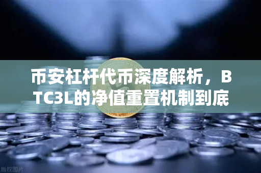 币安杠杆代币深度解析，BTC3L的净值重置机制到底怎么玩？