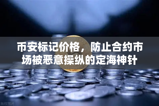 币安标记价格，防止合约市场被恶意操纵的定海神针