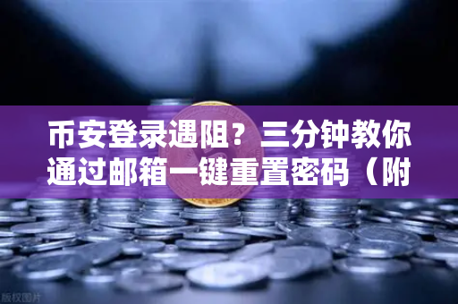 币安登录遇阻？三分钟教你通过邮箱一键重置密码（附全流程避坑指南）